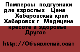 Памперсы, подгузники для взрослых › Цена ­ 400 - Хабаровский край, Хабаровск г. Медицина, красота и здоровье » Другое   